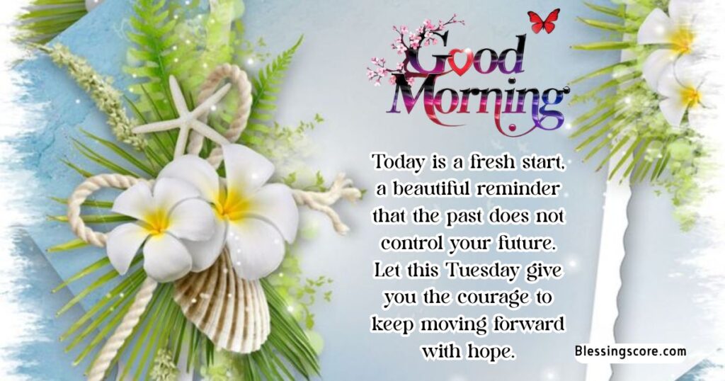 Good Morning Tuesday Blessings - Tuesday give you the courage to keep moving forward with hope.