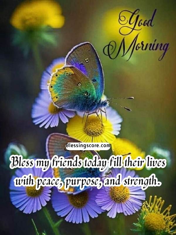 God Bless my friends today fill their lives with peace, purpose, and strength.